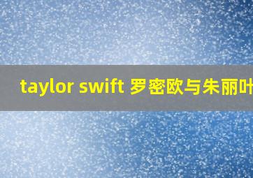 taylor swift 罗密欧与朱丽叶